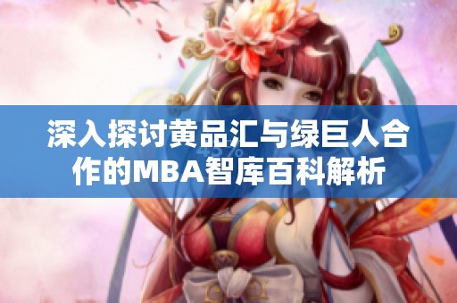 深入探讨黄品汇与绿巨人合作的MBA智库百科解析