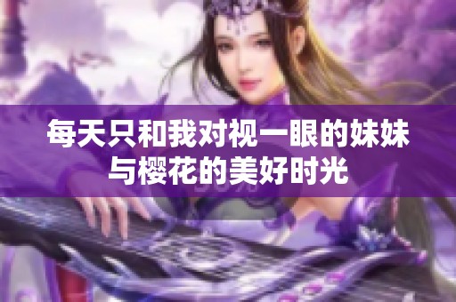 每天只和我对视一眼的妹妹与樱花的美好时光