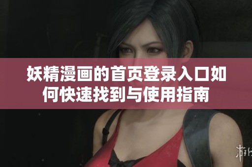 妖精漫画的首页登录入口如何快速找到与使用指南