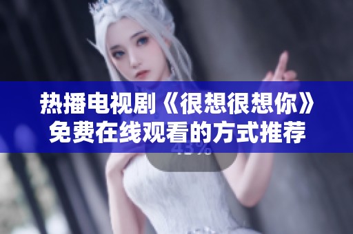热播电视剧《很想很想你》免费在线观看的方式推荐