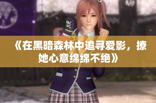 《在黑暗森林中追寻爱影，撩她心意绵绵不绝》