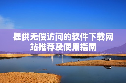 提供无偿访问的软件下载网站推荐及使用指南