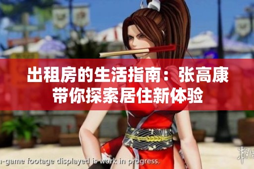 出租房的生活指南：张高康带你探索居住新体验