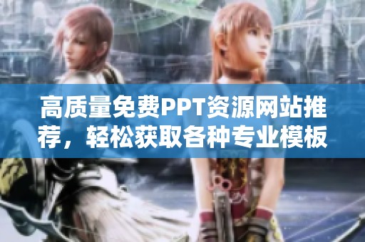 高质量免费PPT资源网站推荐，轻松获取各种专业模板
