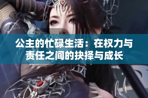 公主的忙碌生活：在权力与责任之间的抉择与成长