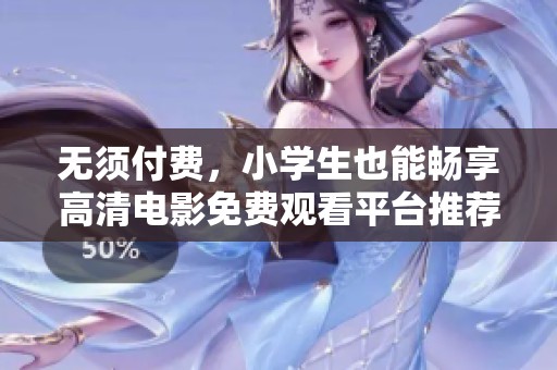 无须付费，小学生也能畅享高清电影免费观看平台推荐