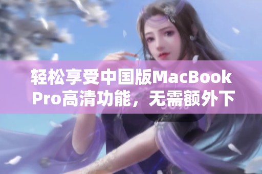 轻松享受中国版MacBook Pro高清功能，无需额外下载软件