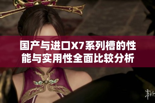 国产与进口X7系列槽的性能与实用性全面比较分析