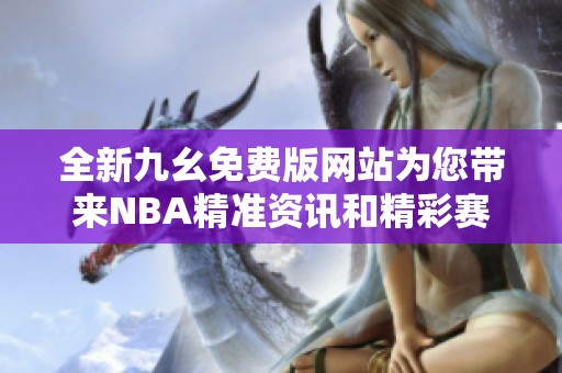 全新九幺免费版网站为您带来NBA精准资讯和精彩赛事分析