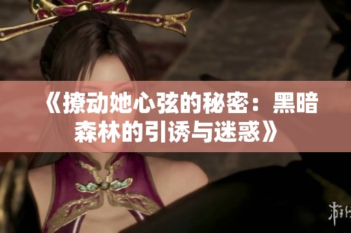《撩动她心弦的秘密：黑暗森林的引诱与迷惑》
