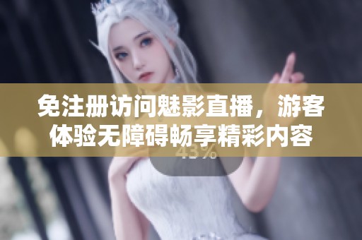 免注册访问魅影直播，游客体验无障碍畅享精彩内容