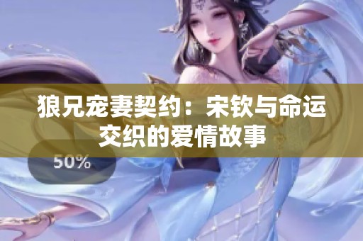狼兄宠妻契约：宋钦与命运交织的爱情故事