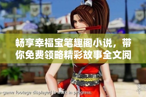 畅享幸福宝笔趣阁小说，带你免费领略精彩故事全文阅读