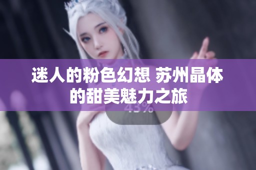 迷人的粉色幻想 苏州晶体的甜美魅力之旅