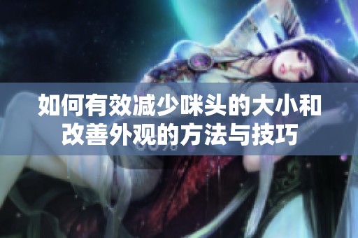 如何有效减少咪头的大小和改善外观的方法与技巧