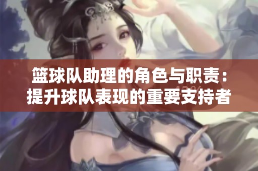篮球队助理的角色与职责：提升球队表现的重要支持者