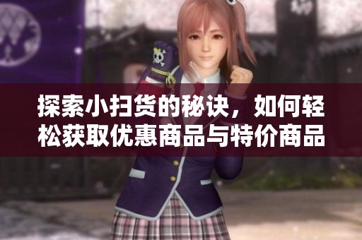探索小扫货的秘诀，如何轻松获取优惠商品与特价商品
