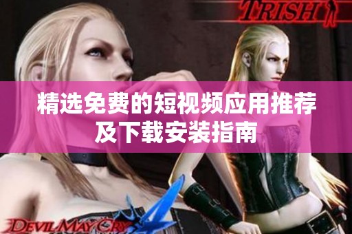 精选免费的短视频应用推荐及下载安装指南