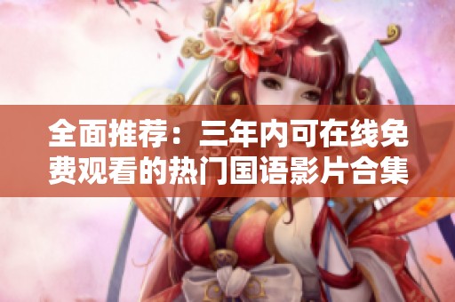 全面推荐：三年内可在线免费观看的热门国语影片合集