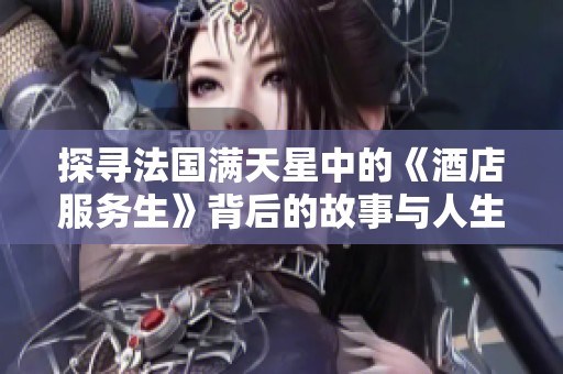 探寻法国满天星中的《酒店服务生》背后的故事与人生体验