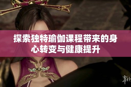 探索独特瑜伽课程带来的身心转变与健康提升