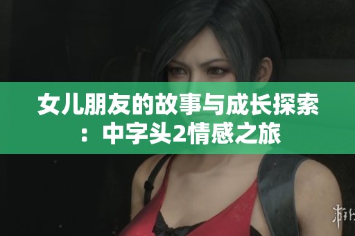 女儿朋友的故事与成长探索：中字头2情感之旅