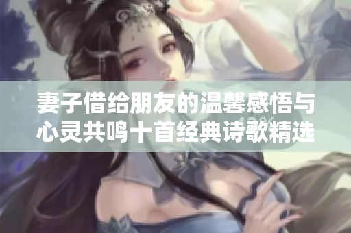妻子借给朋友的温馨感悟与心灵共鸣十首经典诗歌精选