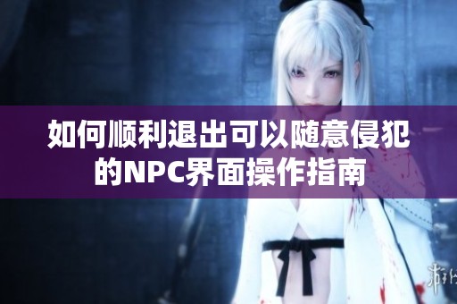 如何顺利退出可以随意侵犯的NPC界面操作指南