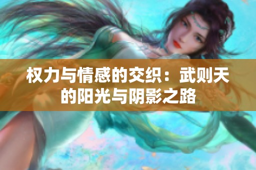 权力与情感的交织：武则天的阳光与阴影之路