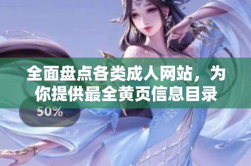 全面盘点各类成人网站，为你提供最全黄页信息目录