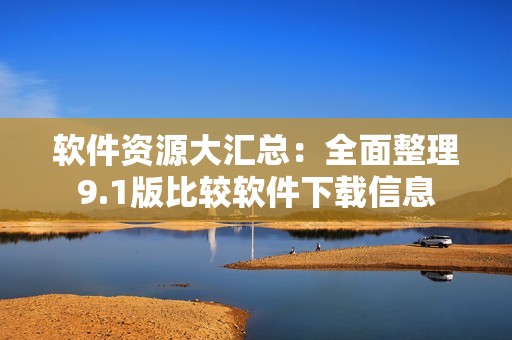 软件资源大汇总：全面整理9.1版比较软件下载信息