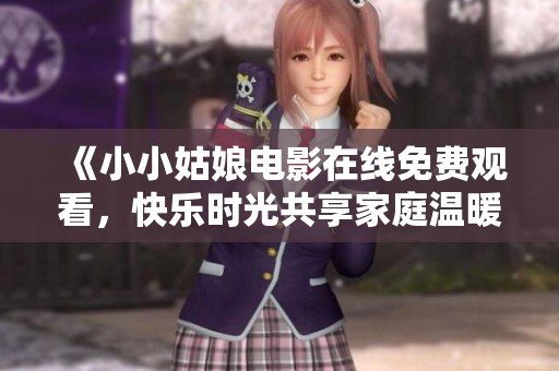 《小小姑娘电影在线免费观看，快乐时光共享家庭温暖》