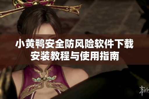 小黄鸭安全防风险软件下载安装教程与使用指南