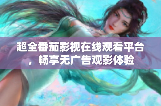 超全番茄影视在线观看平台，畅享无广告观影体验