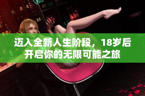 迈入全新人生阶段，18岁后开启你的无限可能之旅