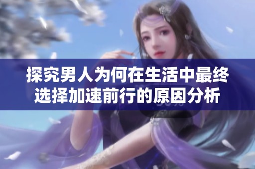 探究男人为何在生活中最终选择加速前行的原因分析