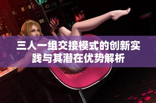 三人一组交接模式的创新实践与其潜在优势解析