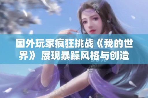 国外玩家疯狂挑战《我的世界》 展现暴躁风格与创造力