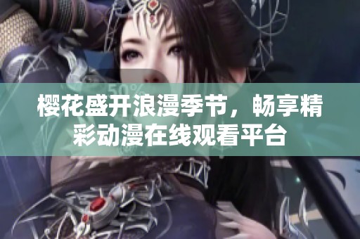 樱花盛开浪漫季节，畅享精彩动漫在线观看平台
