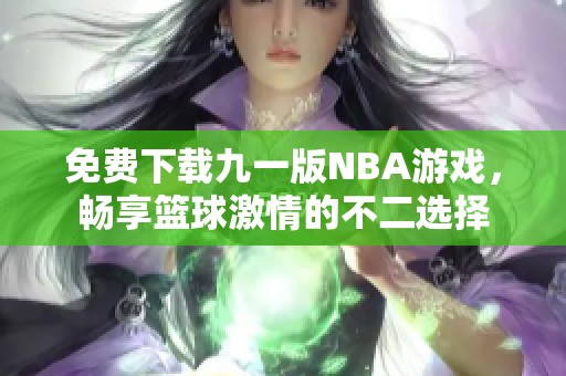 免费下载九一版NBA游戏，畅享篮球激情的不二选择