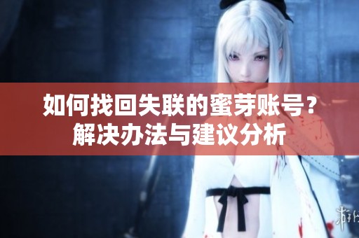 如何找回失联的蜜芽账号？解决办法与建议分析