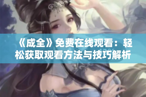 《成全》免费在线观看：轻松获取观看方法与技巧解析