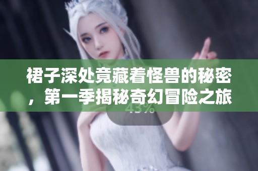 裙子深处竟藏着怪兽的秘密，第一季揭秘奇幻冒险之旅