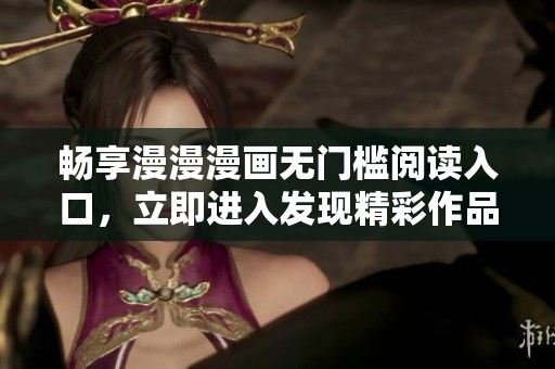 畅享漫漫漫画无门槛阅读入口，立即进入发现精彩作品