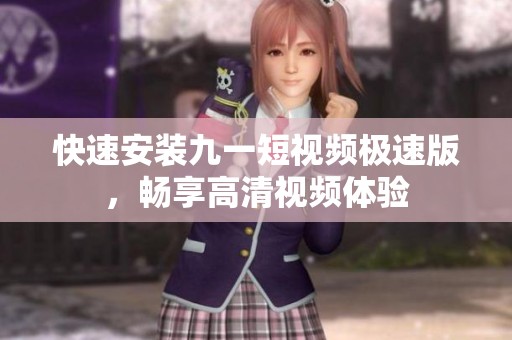 快速安装九一短视频极速版，畅享高清视频体验