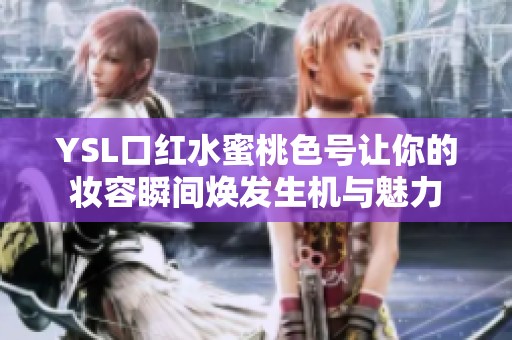 YSL口红水蜜桃色号让你的妆容瞬间焕发生机与魅力