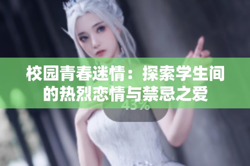 校园青春迷情：探索学生间的热烈恋情与禁忌之爱
