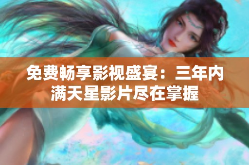 免费畅享影视盛宴：三年内满天星影片尽在掌握
