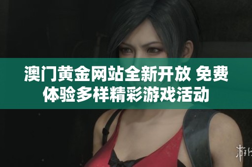 澳门黄金网站全新开放 免费体验多样精彩游戏活动