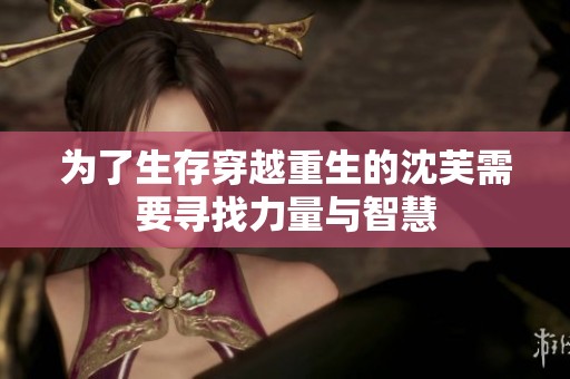 为了生存穿越重生的沈芙需要寻找力量与智慧